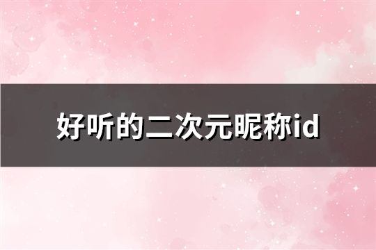 好聽的二次元昵稱id(共640個)