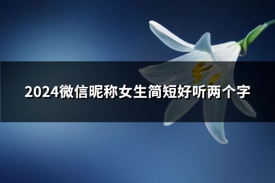 2024微信昵稱女生簡(jiǎn)短好聽兩個(gè)字(共68個(gè))