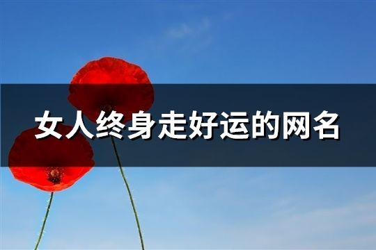 女人終身走好運的網名(精選146個)