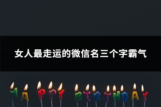 女人最走運的微信名三個字霸氣(精選76個)