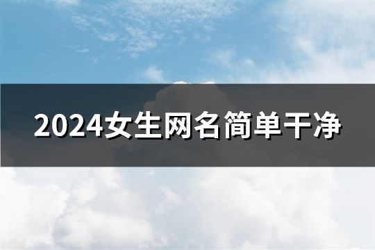 2024女生網(wǎng)名簡單干凈(共135個(gè))
