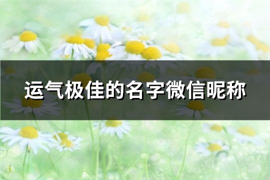 運氣極佳的名字微信昵稱(精選117個)