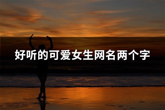 好聽的可愛女生網名兩個字(197個)