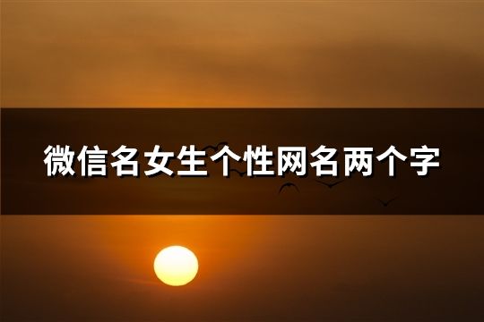 微信名女生個性網(wǎng)名兩個字(共116個)
