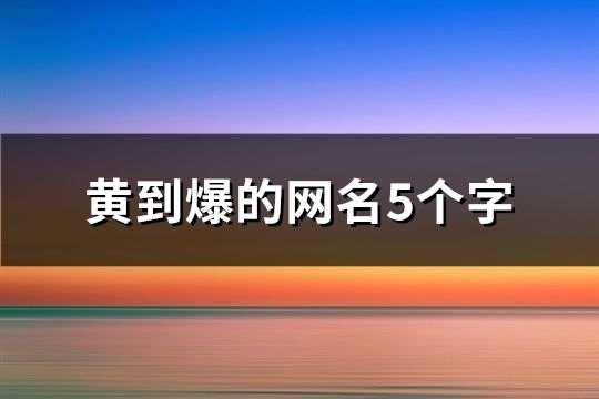 黃到爆的網名5個字(精選581個)