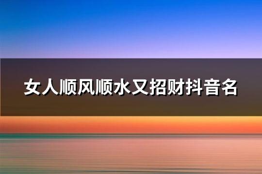 女人順風(fēng)順水又招財抖音名(119個)