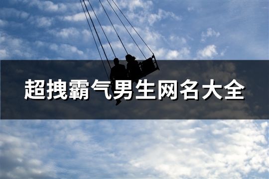 超拽霸氣男生網名大全(共412個)