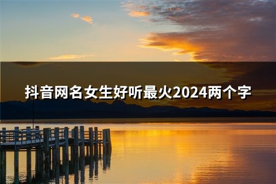 抖音網名女生好聽最火2024兩個字(共273個)