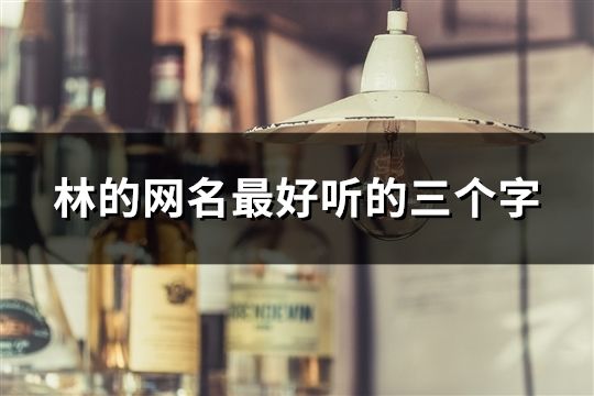 林的網名最好聽的三個字(精選130個)