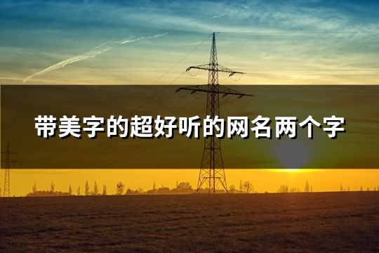 帶美字的超好聽的網名兩個字(精選67個)