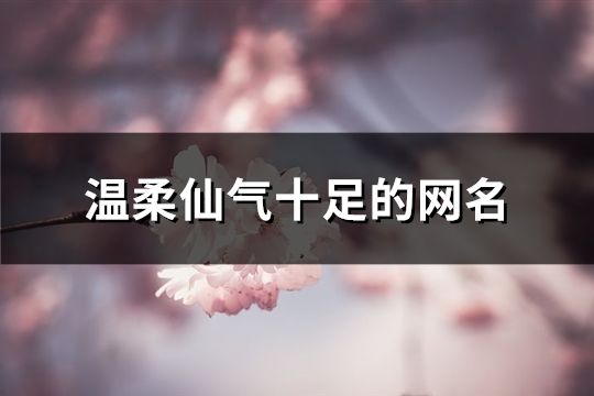 溫柔仙氣十足的網(wǎng)名(共108個(gè))
