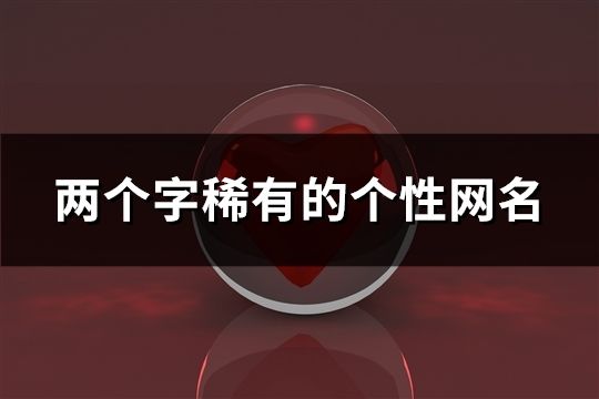 兩個字稀有的個性網(wǎng)名(267個)