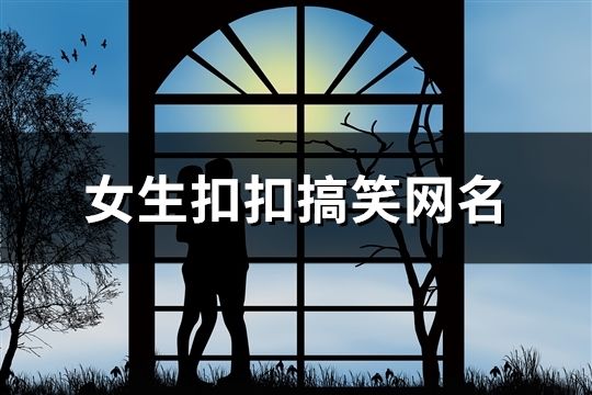 女生扣扣搞笑網名(259個)