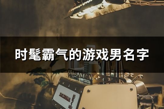 時(shí)髦霸氣的游戲男名字(共953個(gè))