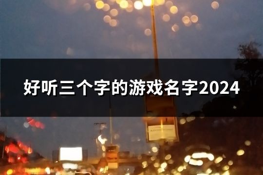 好聽三個字的游戲名字2024(共1998個)