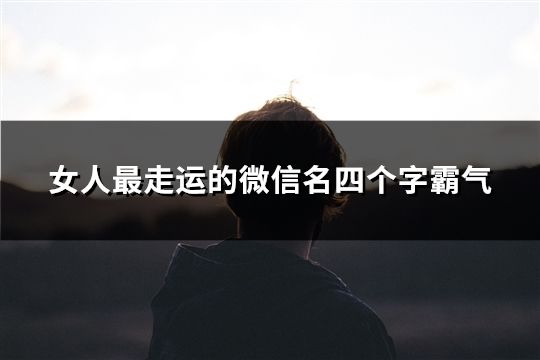 女人最走運(yùn)的微信名四個(gè)字霸氣(共298個(gè))