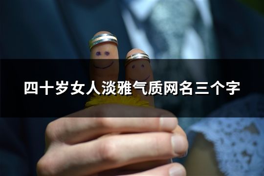 四十歲女人淡雅氣質(zhì)網(wǎng)名三個(gè)字(精選244個(gè))