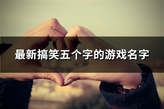 最新搞笑五個(gè)字的游戲名字(145個(gè))