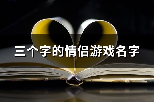 三個(gè)字的情侶游戲名字(精選205個(gè))