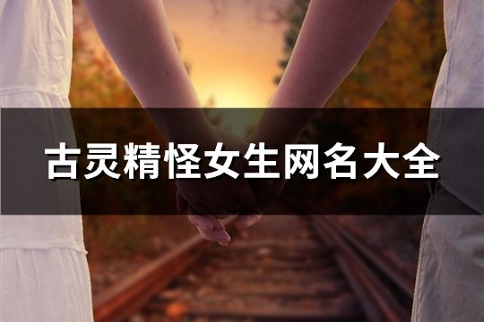 古靈精怪女生網名大全(547個)