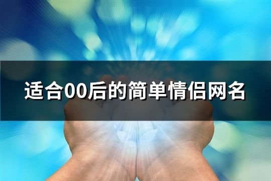 適合00后的簡(jiǎn)單情侶網(wǎng)名(共159個(gè))