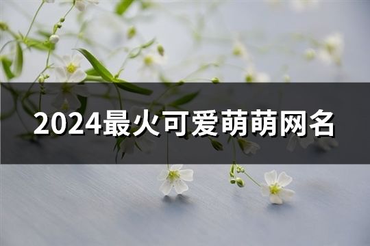 2024最火可愛萌萌網(wǎng)名(1243個)