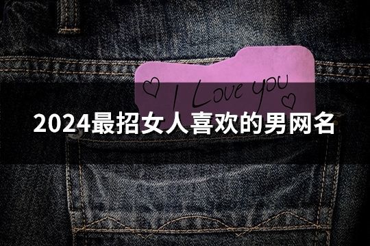 2024最招女人喜歡的男網(wǎng)名(296個(gè))