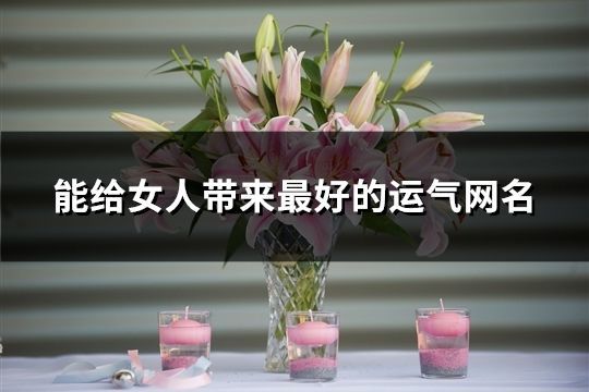 能給女人帶來最好的運氣網(wǎng)名(共164個)