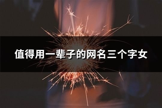 值得用一輩子的網名三個字女(共147個)