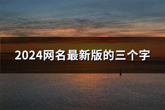 2024網名最新版的三個字(131個)