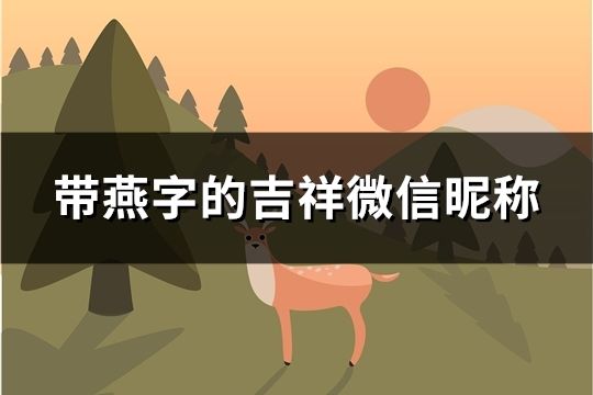 帶燕字的吉祥微信昵稱(精選101個)