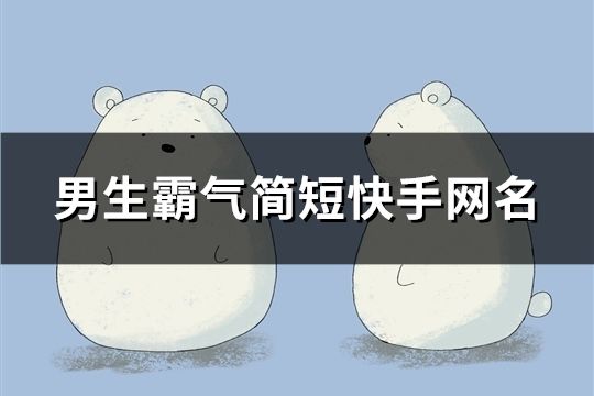 男生霸氣簡(jiǎn)短快手網(wǎng)名(92個(gè))