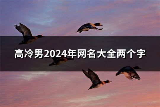 高冷男2024年網名大全兩個字(38個) 高冷男2024年網名大全兩個字(38個)
