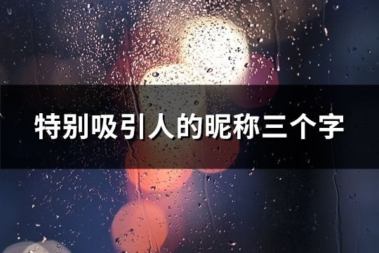 特別吸引人的昵稱三個字(精選45個) 特別吸引人的昵稱三個字(精選45個)