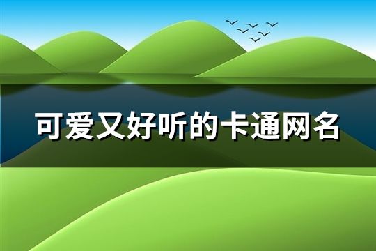 可愛又好聽的卡通網名(共318個)