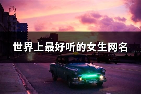 世界上最好聽的女生網名(共217個)