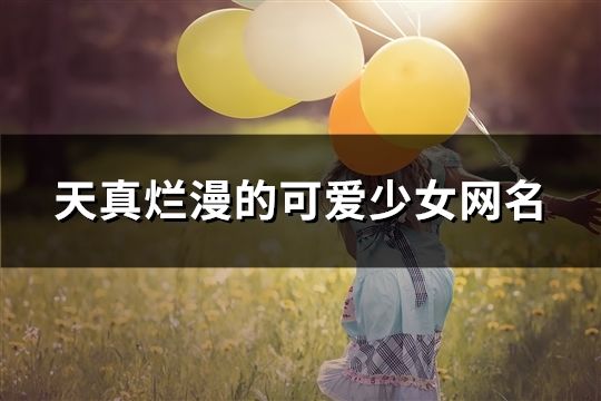 天真爛漫的可愛少女網(wǎng)名(共208個)