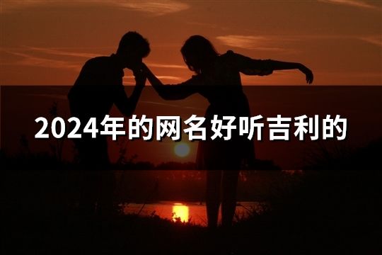 2024年的網名好聽吉利的(共41個) 2024年的網名好聽吉利的(共41個)