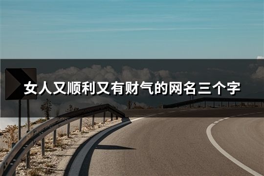 女人又順利又有財氣的網名三個字(43個) 女人又順利又有財氣的網名三個字(43個)