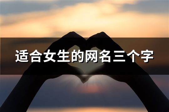 適合女生的網名三個字(精選41個) 適合女生的網名三個字(精選41個)