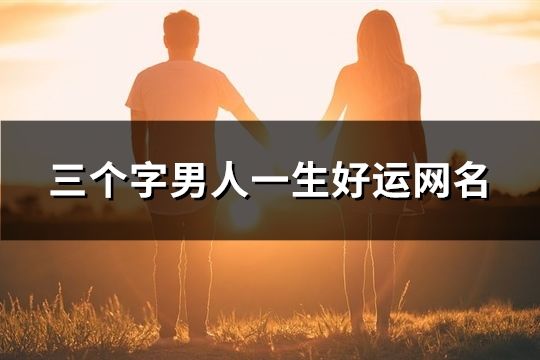 三個字男人一生好運(yùn)網(wǎng)名(39個) 三個字男人一生好運(yùn)網(wǎng)名(39個)