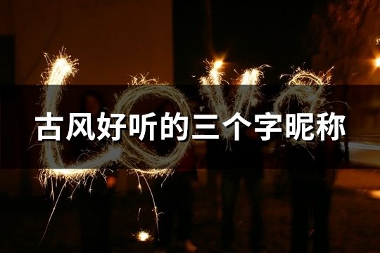 古風好聽的三個字昵稱(共43個) 古風好聽的三個字昵稱(共43個)