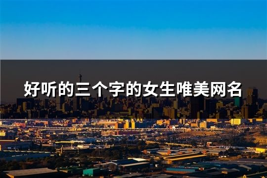 好聽的三個字的女生唯美網(wǎng)名(精選1894個)