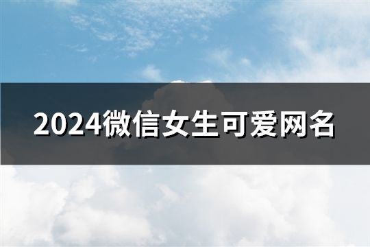 2024微信女生可愛網(wǎng)名(907個)