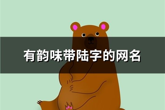 有韻味帶陸字的網(wǎng)名(共78個)
