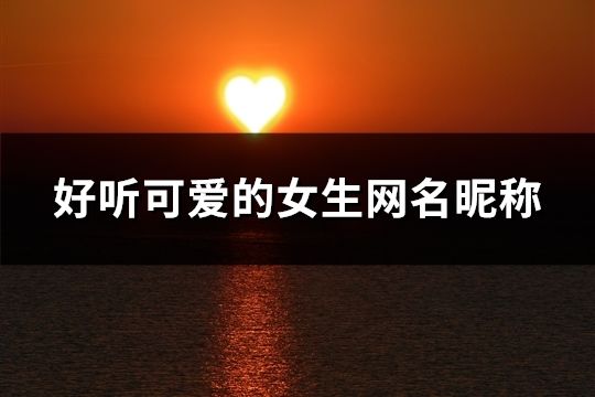 好聽可愛的女生網(wǎng)名昵稱(407個)
