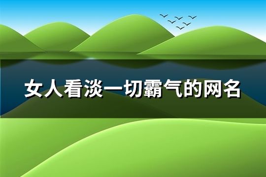 女人看淡一切霸氣的網名(共871個)