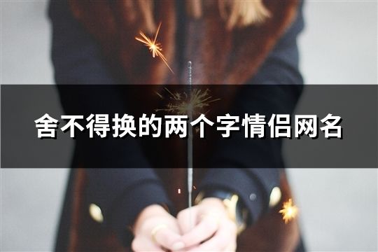 舍不得換的兩個字情侶網名(精選1582個)