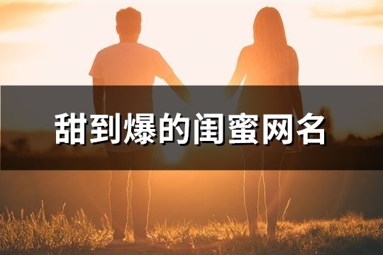 甜到爆的閨蜜網(wǎng)名(精選37個(gè))