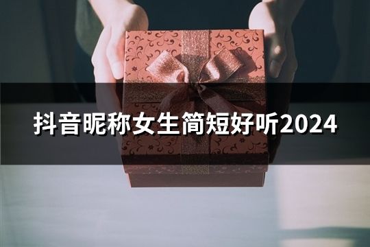 抖音昵稱女生簡短好聽2024(34個) 抖音昵稱女生簡短好聽2024(34個)